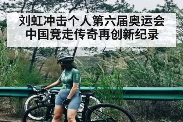刘虹冲击个人第六届奥运会中国竞走传奇再创新纪录 | kaiyun
