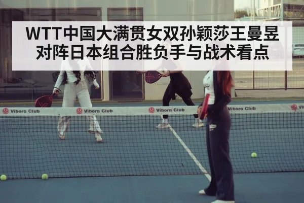 WTT中国大满贯女双孙颖莎王曼昱对阵日本组合胜负手与战术看点 | kaiyun