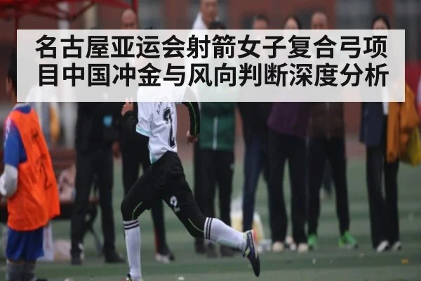 名古屋亚运会射箭女子复合弓项目中国冲金与风向判断深度分析 | kaiyun