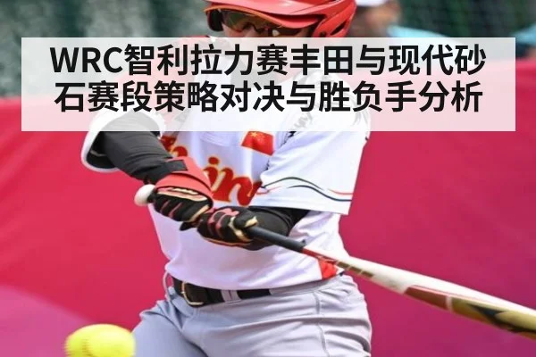 WRC智利拉力赛丰田与现代砂石赛段策略对决与胜负手分析 | kaiyun
