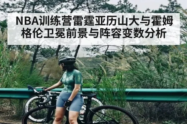 NBA训练营雷霆亚历山大与霍姆格伦卫冕前景与阵容变数分析 | kaiyun