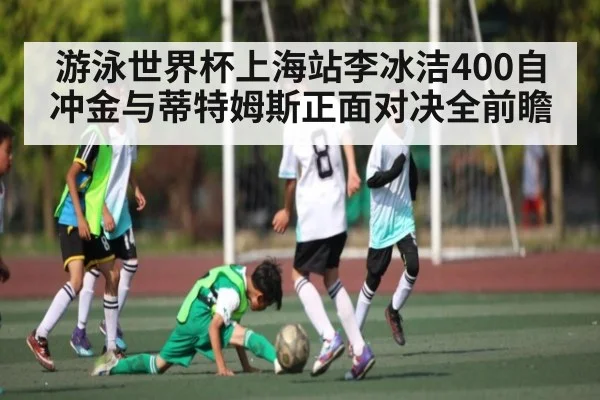 游泳世界杯上海站李冰洁400自冲金与蒂特姆斯正面对决全前瞻 | kaiyun