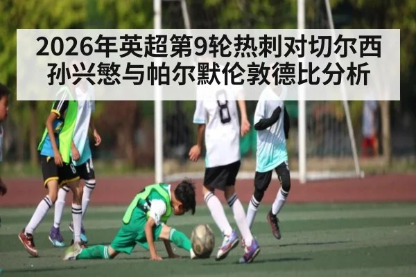 2026年英超第9轮热刺对切尔西孙兴慜与帕尔默伦敦德比分析